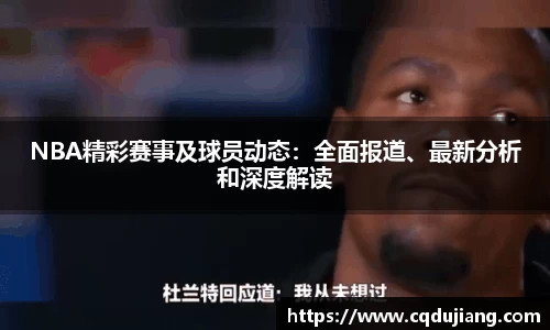 NBA精彩赛事及球员动态：全面报道、最新分析和深度解读